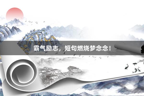 霸气励志，短句燃烧梦念念！